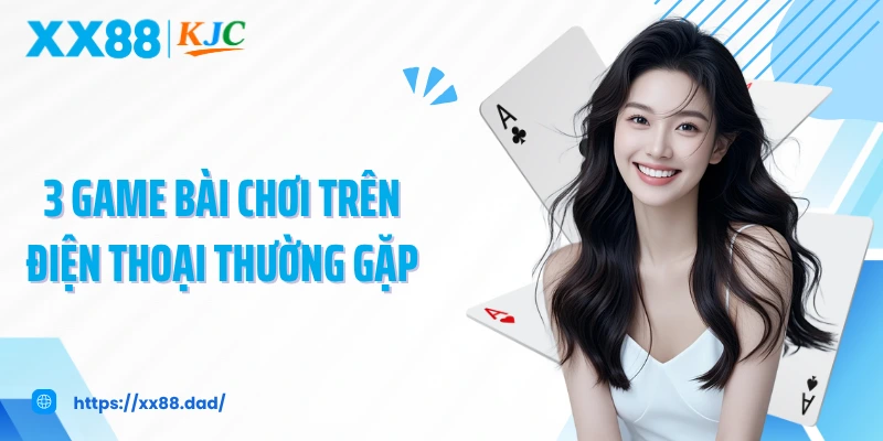 3 game bài chơi trên điện thoại thường gặp