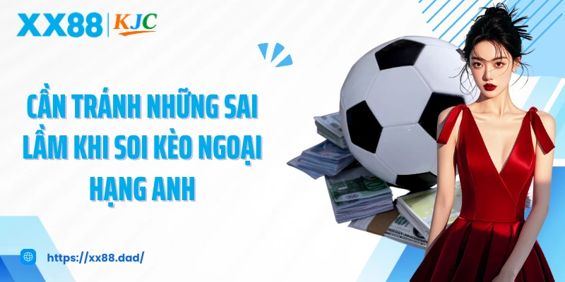 Cần tránh những sai lầm khi soi kèo Ngoại Hạng Anh