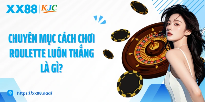 Chuyên mục cách chơi Roulette luôn thắng là gì?