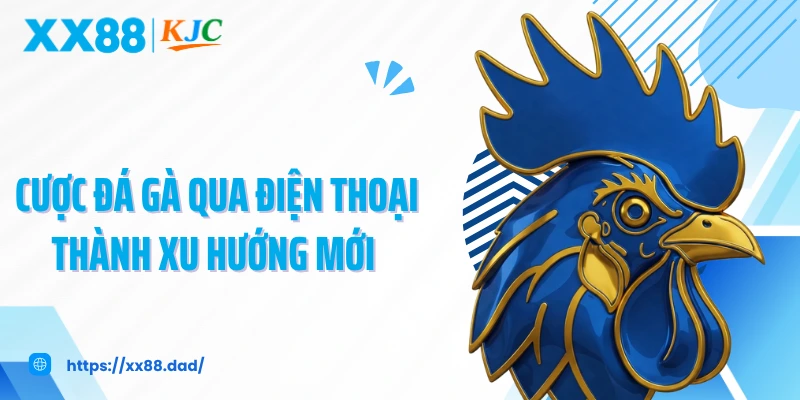 Cược đá gà qua điện thoại thành xu hướng mới 