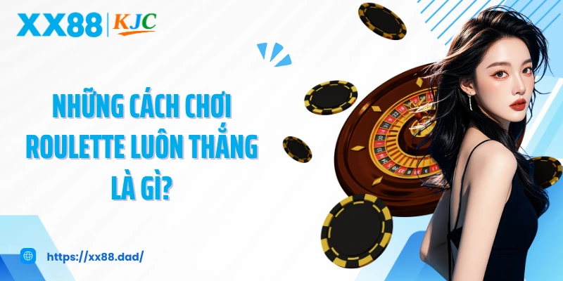 Những cách chơi Roulette luôn thắng là gì?
