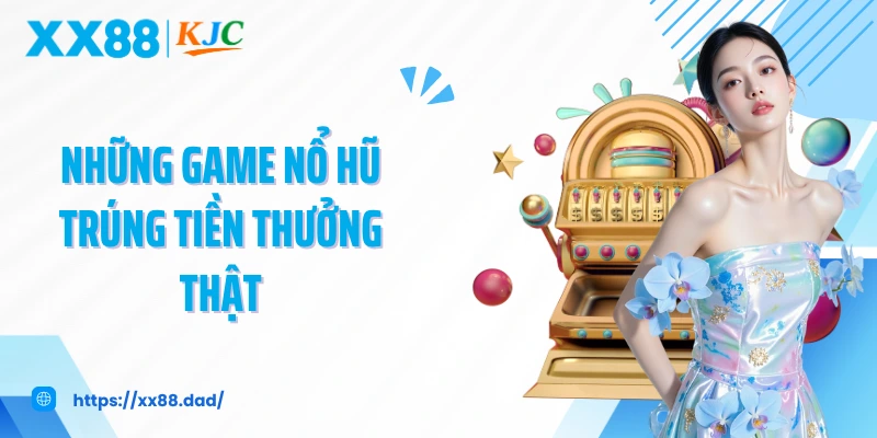 Những game nổ hũ trúng tiền thưởng thật