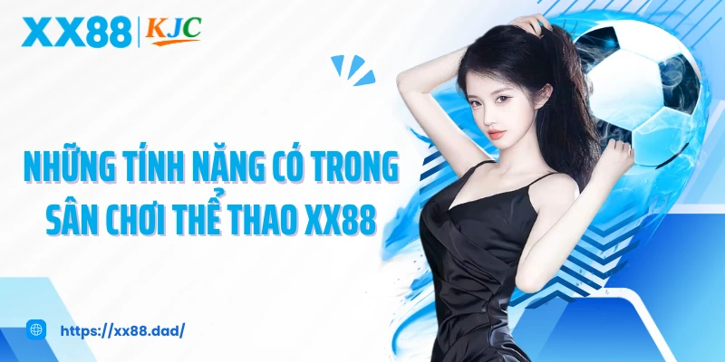 Những tính năng có trong sân chơi thể thao XX88