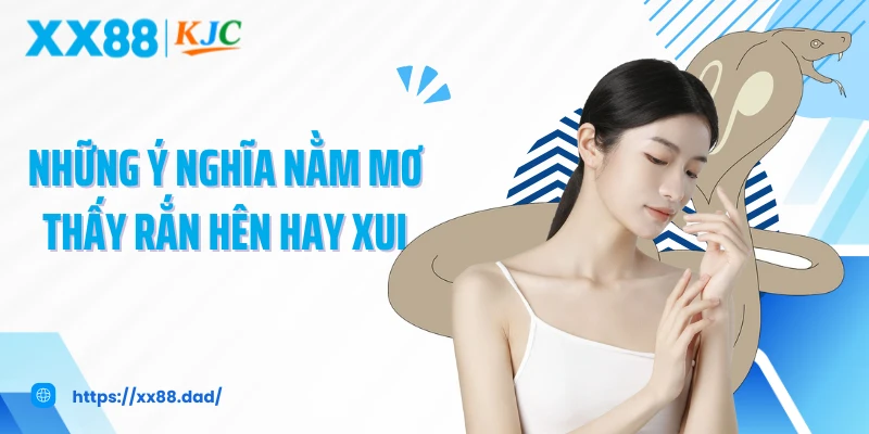 Những ý nghĩa nằm mơ thấy rắn hên hay xui