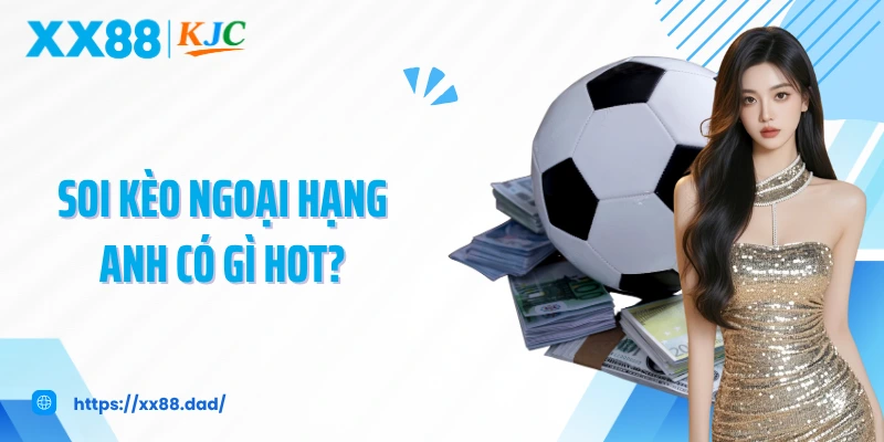 Soi kèo Ngoại Hạng Anh có gì hot?