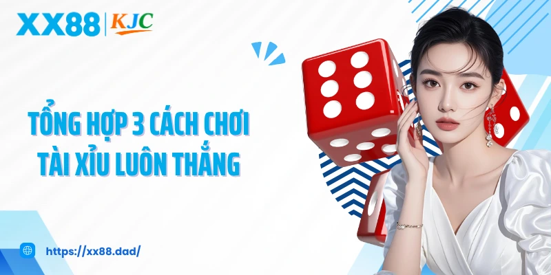 Tổng hợp 3 cách chơi tài xỉu luôn thắng