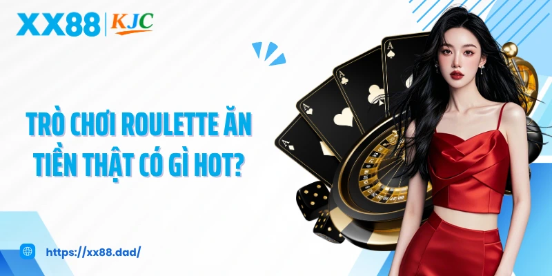 Trò chơi roulette ăn tiền thật có gì hot?