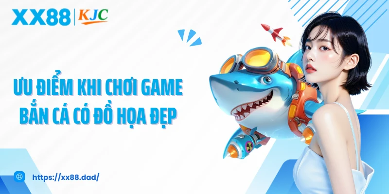 Ưu điểm khi chơi game bắn cá có đồ họa đẹp